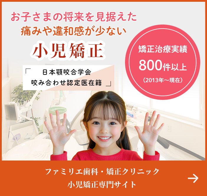 お子さまの将来を見据えた痛みや違和感が少ない小児矯正 日本顎咬合学会咬み合わせ認定医在籍 ファミリエ歯科・矯正クリニック小児矯正専門サイト